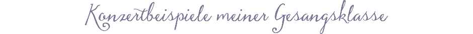 Konzertbeispiele meiner Gesangsklasse